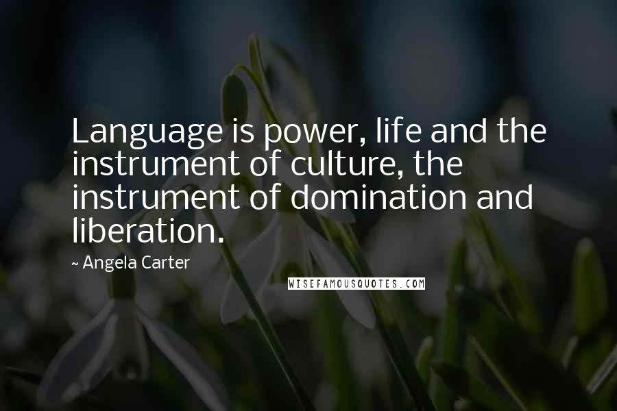 Angela Carter Quotes: Language is power, life and the instrument of culture, the instrument of domination and liberation.