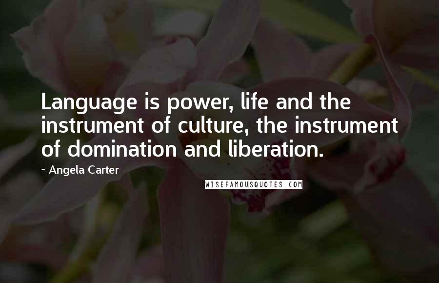 Angela Carter Quotes: Language is power, life and the instrument of culture, the instrument of domination and liberation.