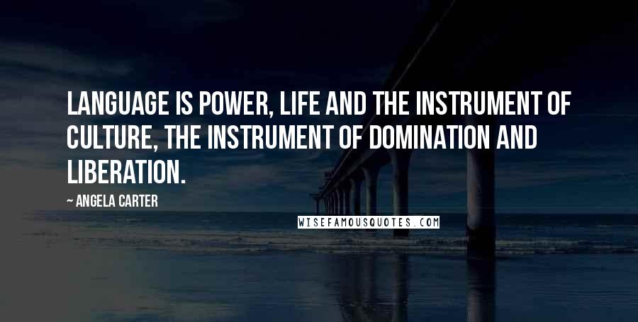 Angela Carter Quotes: Language is power, life and the instrument of culture, the instrument of domination and liberation.