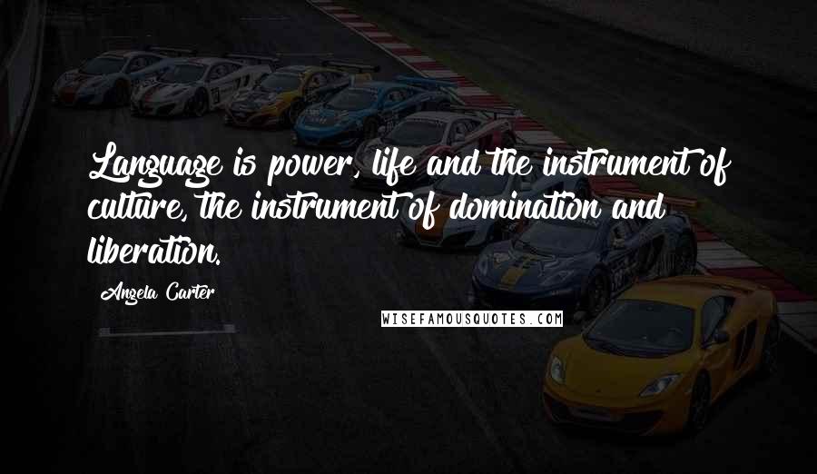 Angela Carter Quotes: Language is power, life and the instrument of culture, the instrument of domination and liberation.