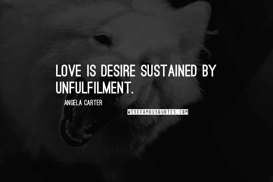 Angela Carter Quotes: Love is desire sustained by unfulfilment.