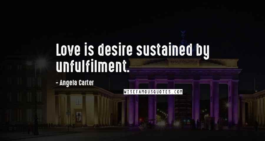 Angela Carter Quotes: Love is desire sustained by unfulfilment.