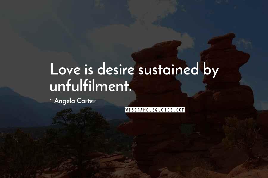 Angela Carter Quotes: Love is desire sustained by unfulfilment.