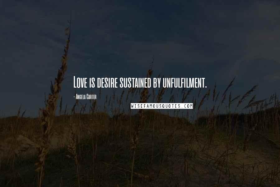 Angela Carter Quotes: Love is desire sustained by unfulfilment.