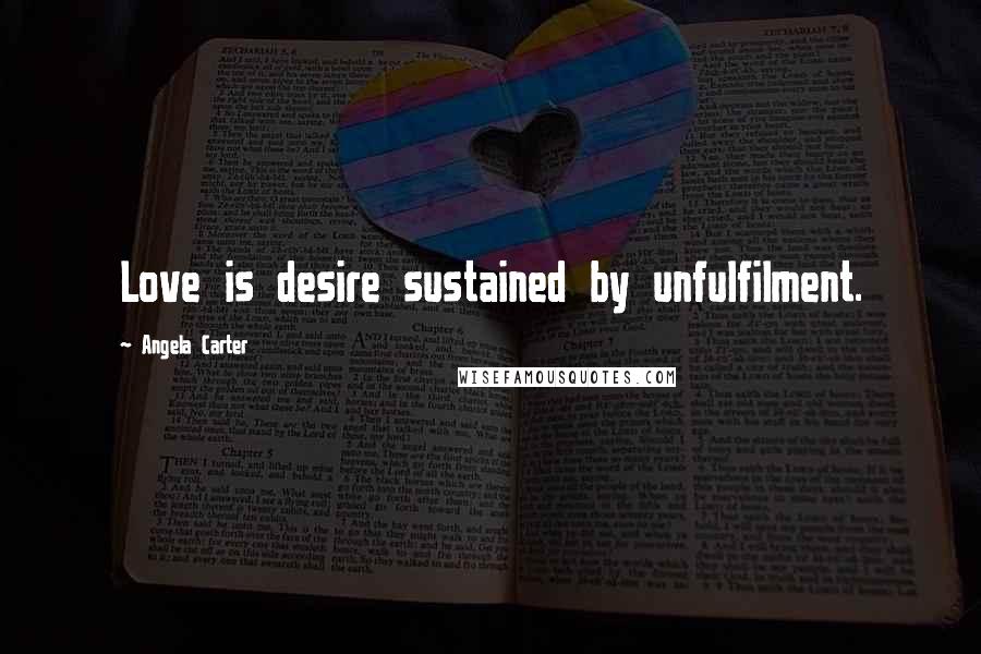 Angela Carter Quotes: Love is desire sustained by unfulfilment.