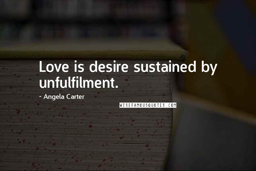 Angela Carter Quotes: Love is desire sustained by unfulfilment.