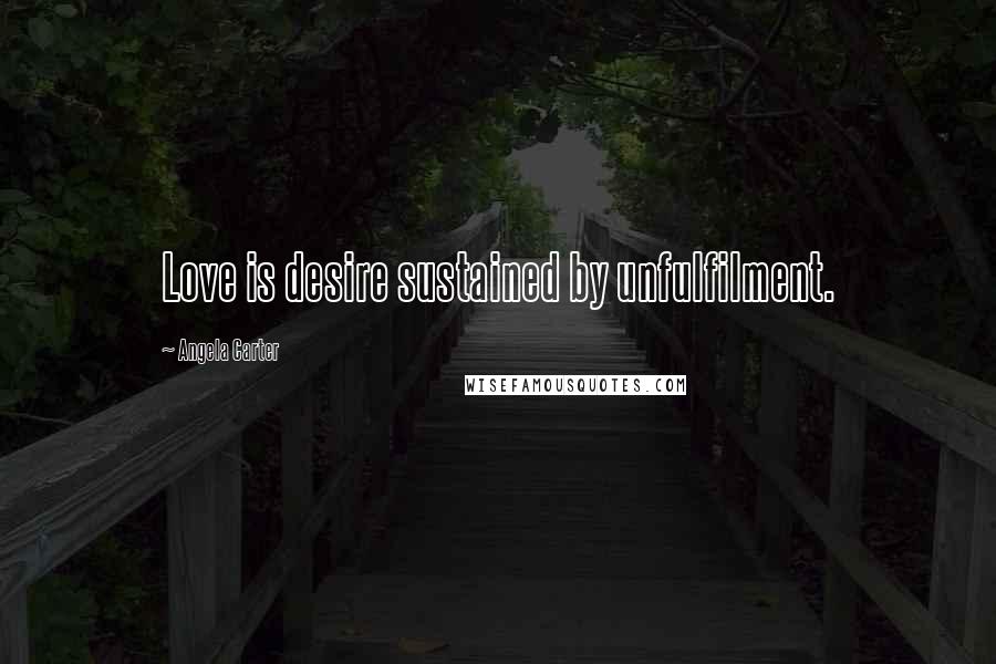 Angela Carter Quotes: Love is desire sustained by unfulfilment.