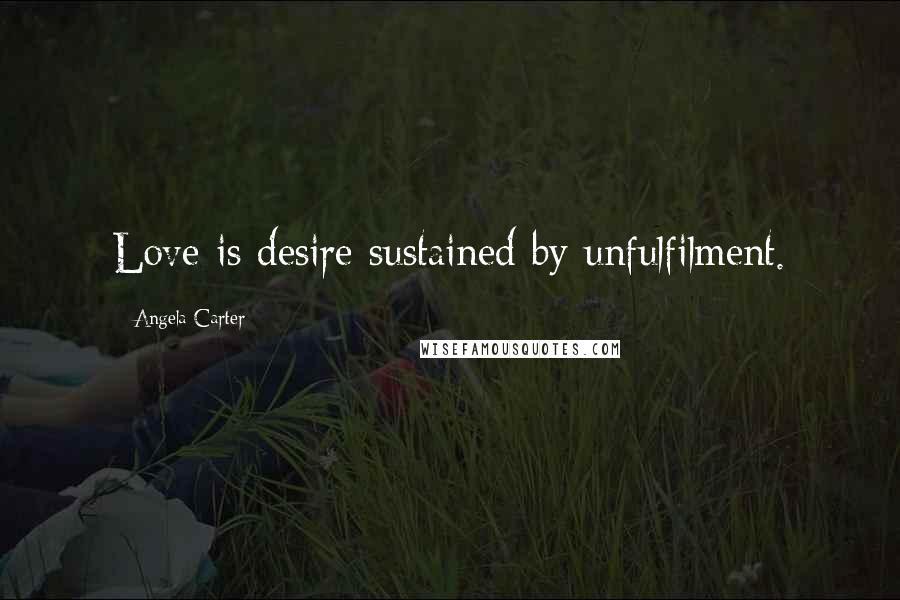 Angela Carter Quotes: Love is desire sustained by unfulfilment.