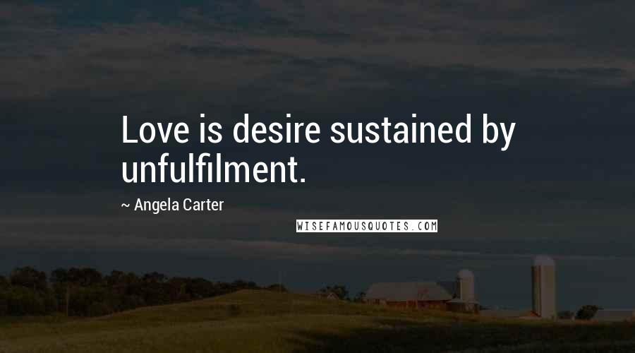 Angela Carter Quotes: Love is desire sustained by unfulfilment.