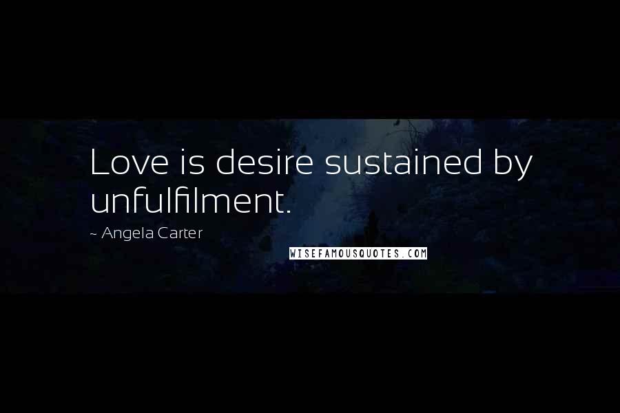 Angela Carter Quotes: Love is desire sustained by unfulfilment.