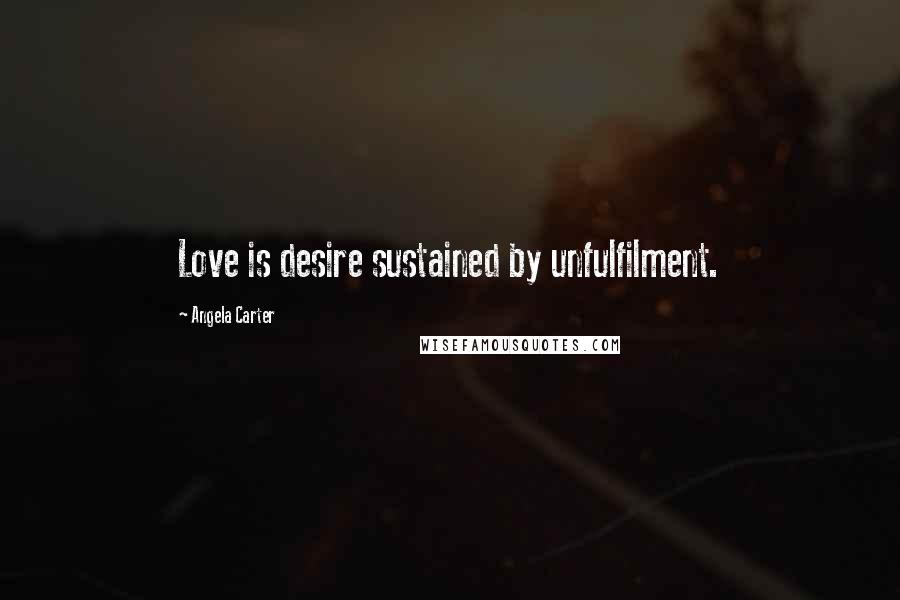 Angela Carter Quotes: Love is desire sustained by unfulfilment.