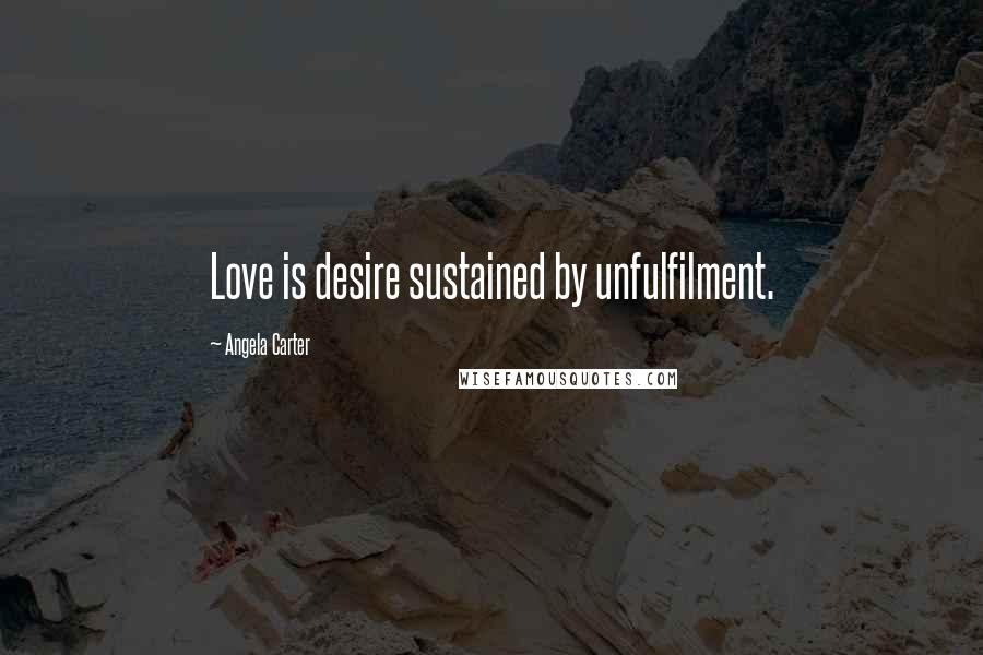 Angela Carter Quotes: Love is desire sustained by unfulfilment.