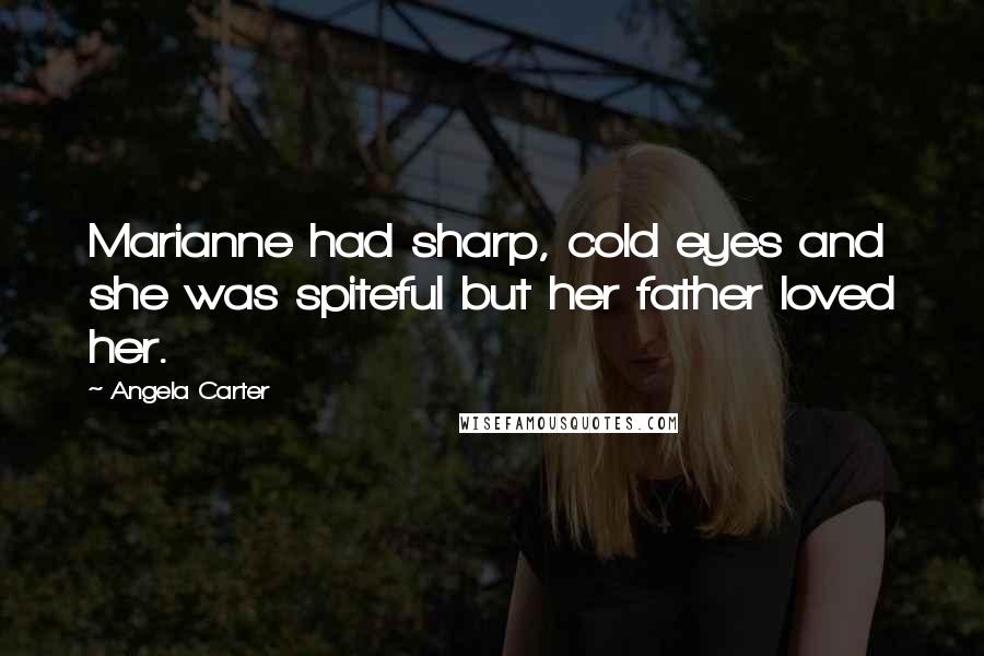 Angela Carter Quotes: Marianne had sharp, cold eyes and she was spiteful but her father loved her.