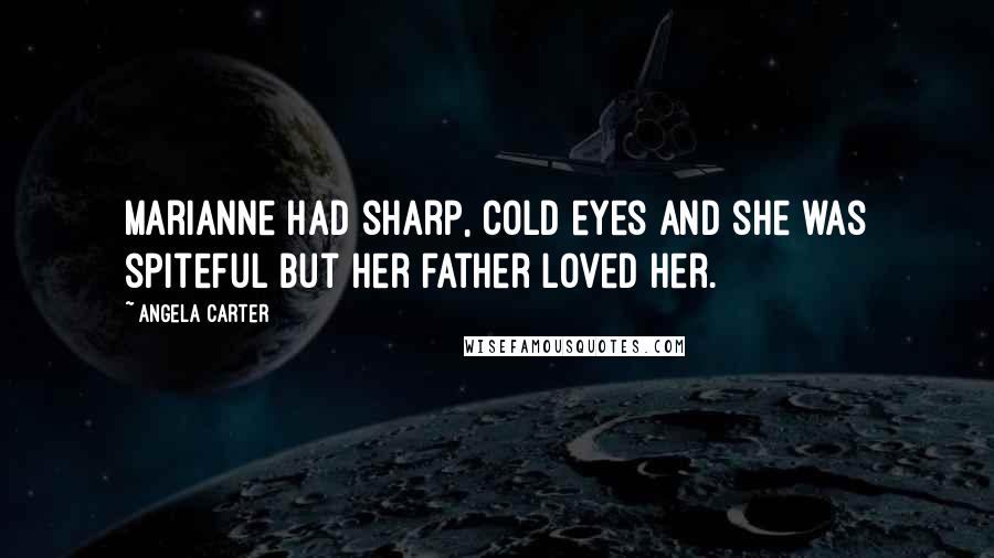 Angela Carter Quotes: Marianne had sharp, cold eyes and she was spiteful but her father loved her.