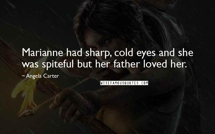 Angela Carter Quotes: Marianne had sharp, cold eyes and she was spiteful but her father loved her.