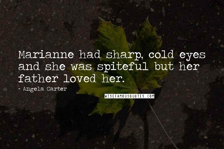 Angela Carter Quotes: Marianne had sharp, cold eyes and she was spiteful but her father loved her.