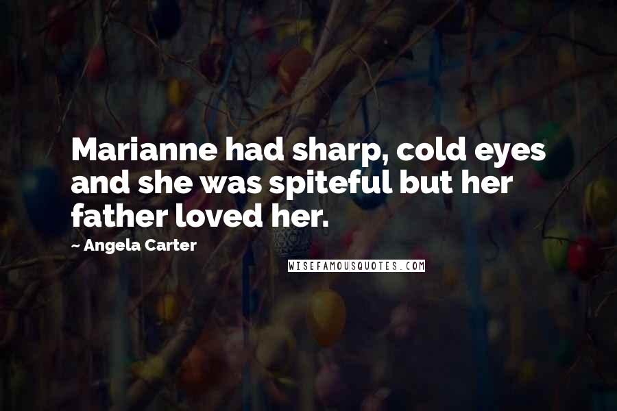Angela Carter Quotes: Marianne had sharp, cold eyes and she was spiteful but her father loved her.
