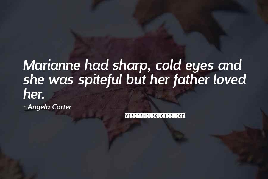 Angela Carter Quotes: Marianne had sharp, cold eyes and she was spiteful but her father loved her.