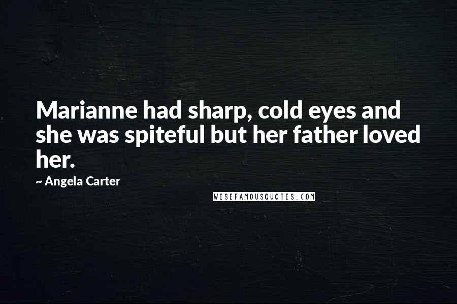 Angela Carter Quotes: Marianne had sharp, cold eyes and she was spiteful but her father loved her.