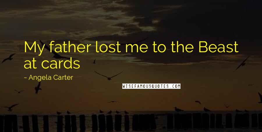 Angela Carter Quotes: My father lost me to the Beast at cards
