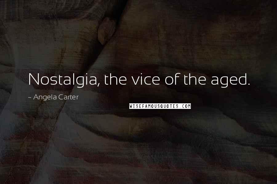 Angela Carter Quotes: Nostalgia, the vice of the aged.