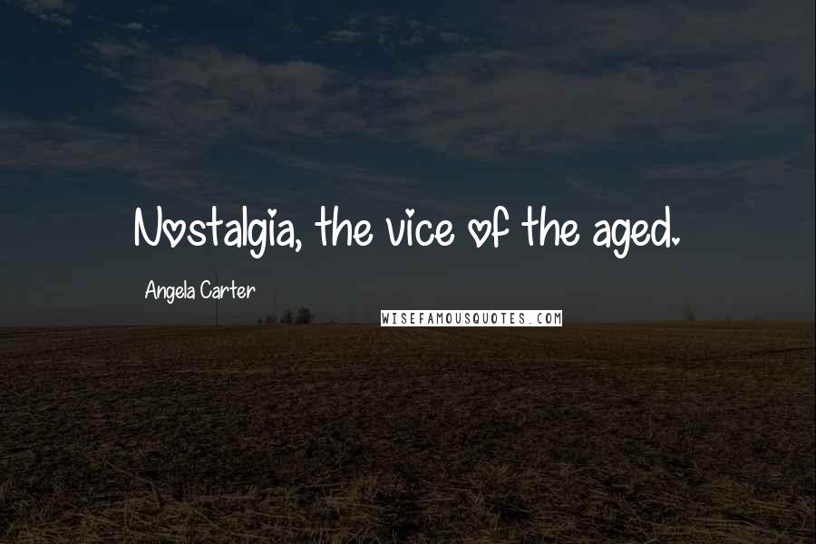 Angela Carter Quotes: Nostalgia, the vice of the aged.