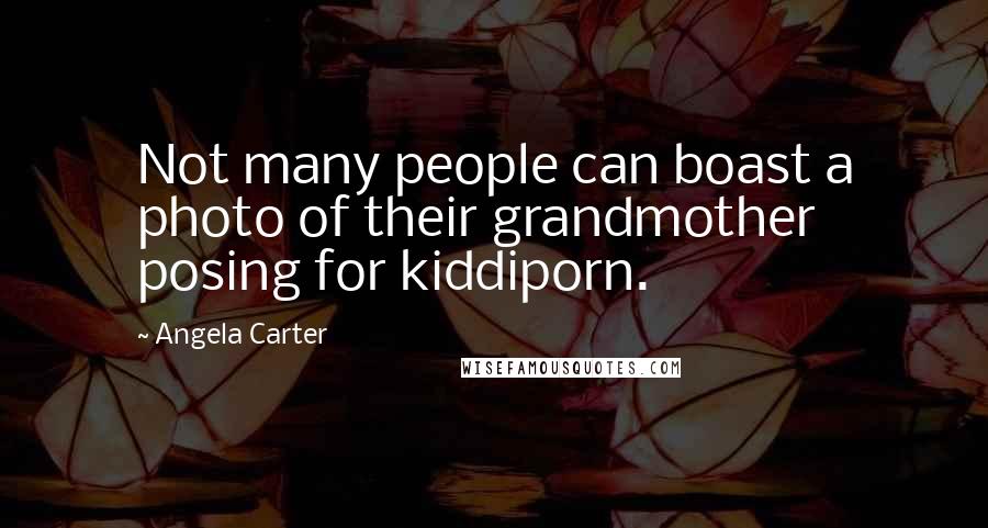 Angela Carter Quotes: Not many people can boast a photo of their grandmother posing for kiddiporn.