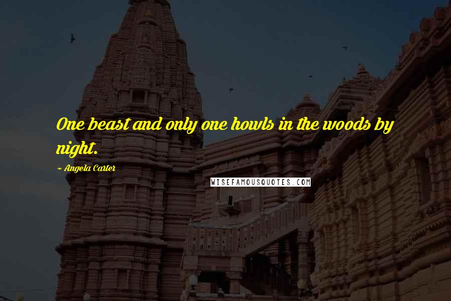 Angela Carter Quotes: One beast and only one howls in the woods by night.