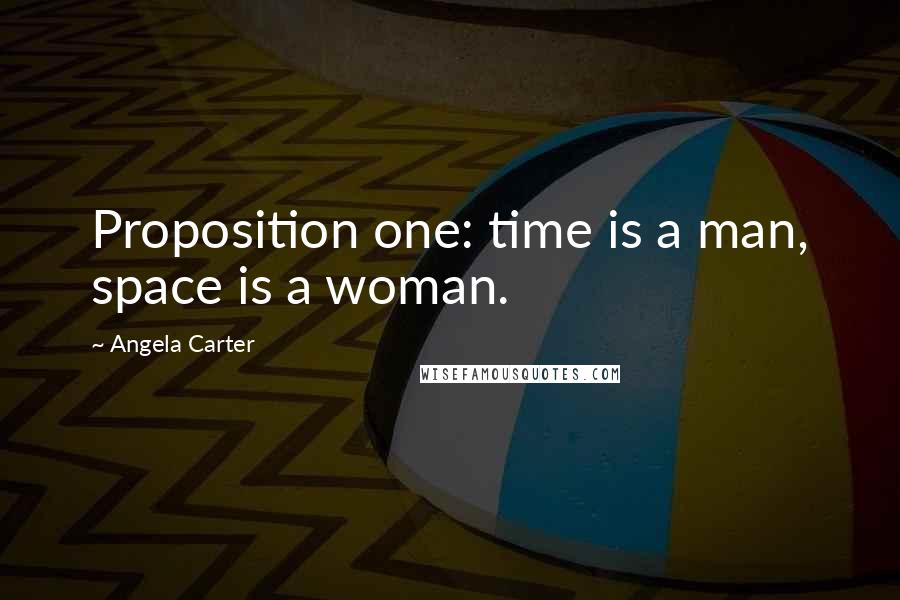 Angela Carter Quotes: Proposition one: time is a man, space is a woman.