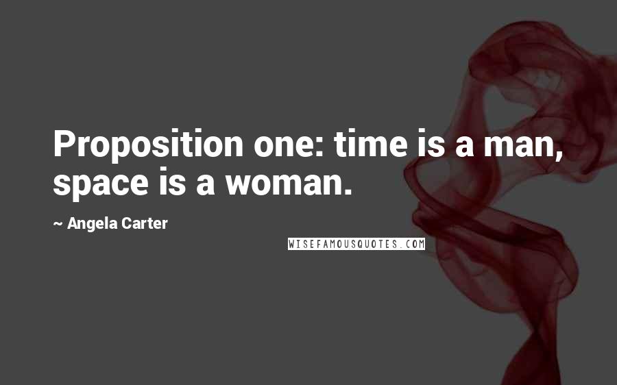 Angela Carter Quotes: Proposition one: time is a man, space is a woman.