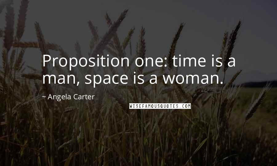 Angela Carter Quotes: Proposition one: time is a man, space is a woman.