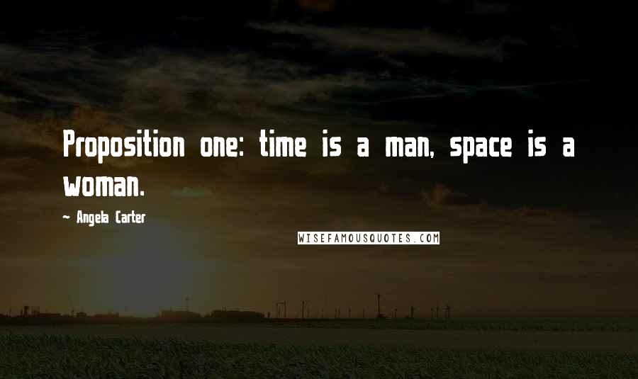 Angela Carter Quotes: Proposition one: time is a man, space is a woman.