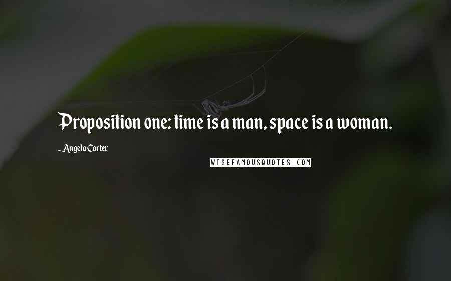 Angela Carter Quotes: Proposition one: time is a man, space is a woman.