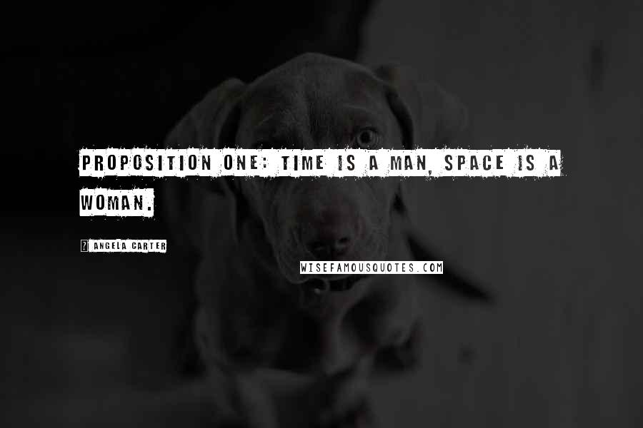 Angela Carter Quotes: Proposition one: time is a man, space is a woman.