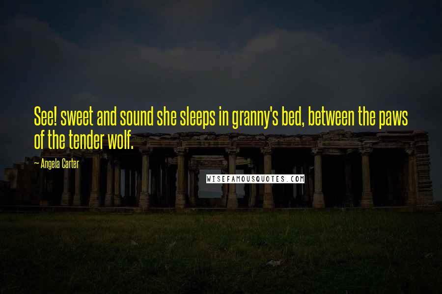 Angela Carter Quotes: See! sweet and sound she sleeps in granny's bed, between the paws of the tender wolf.