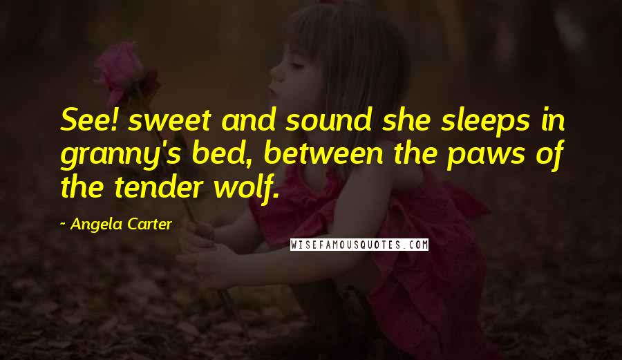 Angela Carter Quotes: See! sweet and sound she sleeps in granny's bed, between the paws of the tender wolf.