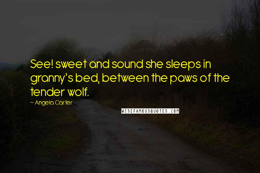 Angela Carter Quotes: See! sweet and sound she sleeps in granny's bed, between the paws of the tender wolf.