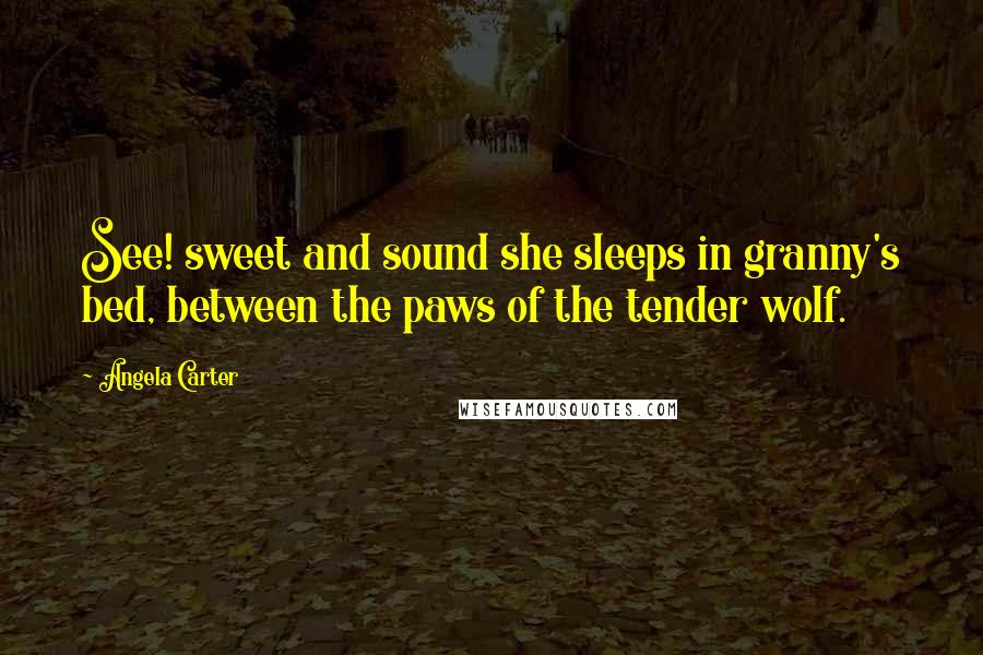 Angela Carter Quotes: See! sweet and sound she sleeps in granny's bed, between the paws of the tender wolf.