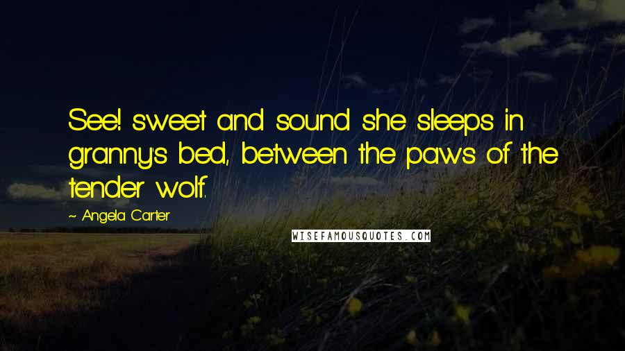 Angela Carter Quotes: See! sweet and sound she sleeps in granny's bed, between the paws of the tender wolf.