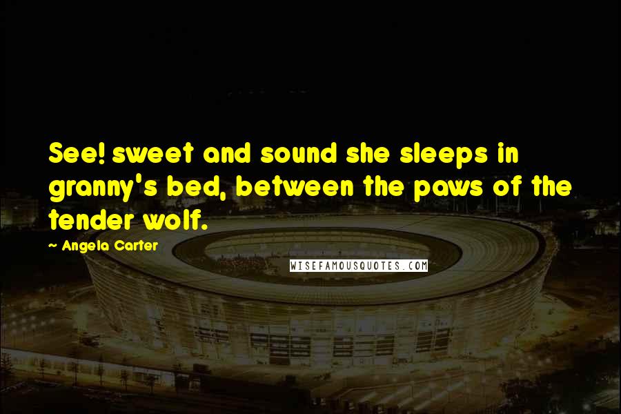 Angela Carter Quotes: See! sweet and sound she sleeps in granny's bed, between the paws of the tender wolf.