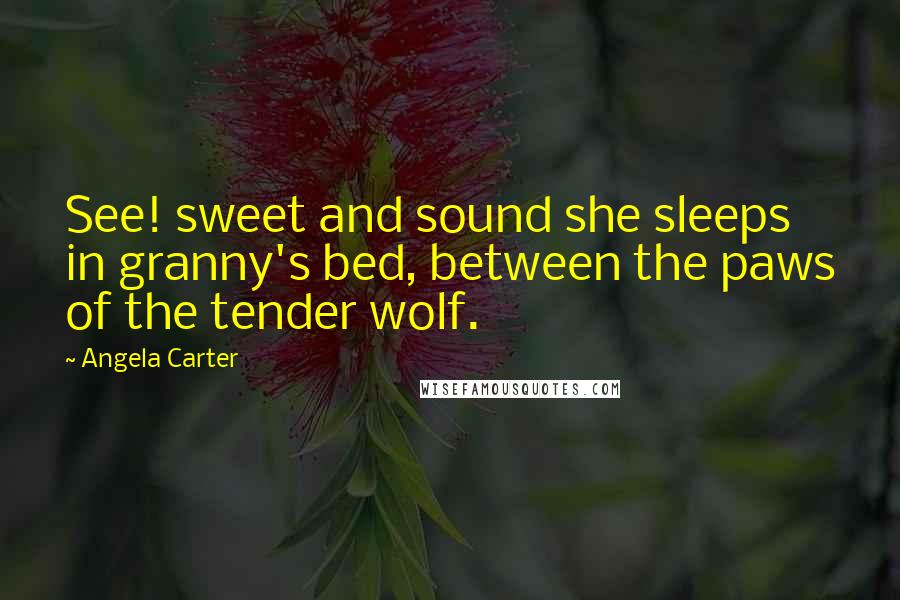 Angela Carter Quotes: See! sweet and sound she sleeps in granny's bed, between the paws of the tender wolf.