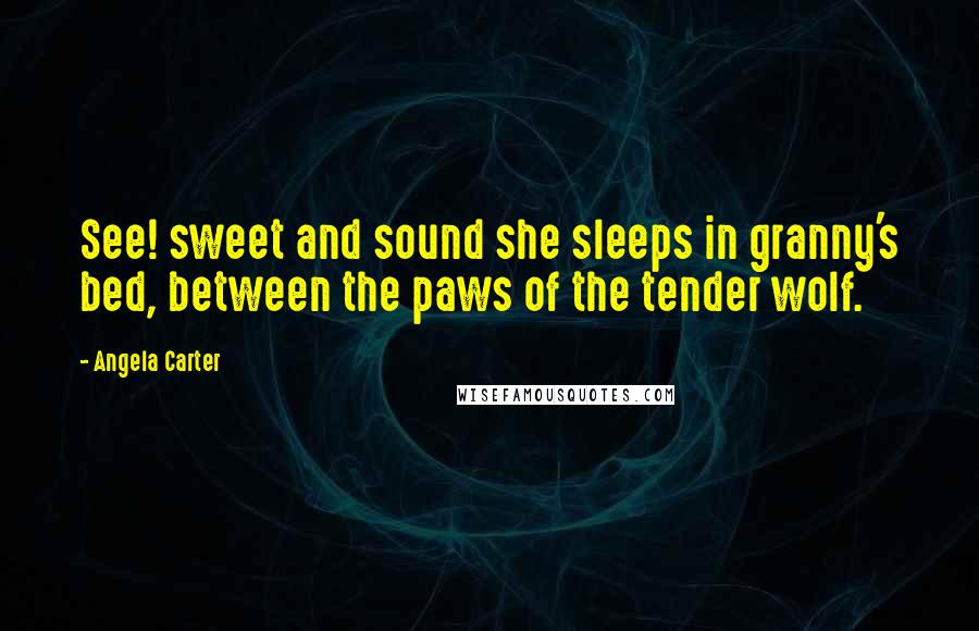 Angela Carter Quotes: See! sweet and sound she sleeps in granny's bed, between the paws of the tender wolf.