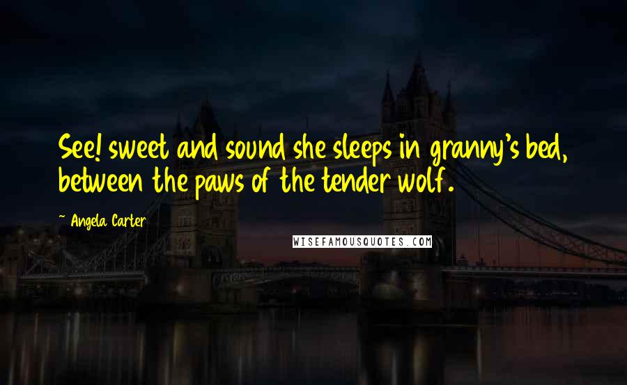 Angela Carter Quotes: See! sweet and sound she sleeps in granny's bed, between the paws of the tender wolf.