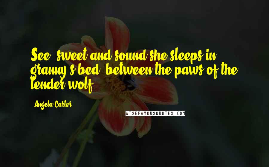 Angela Carter Quotes: See! sweet and sound she sleeps in granny's bed, between the paws of the tender wolf.