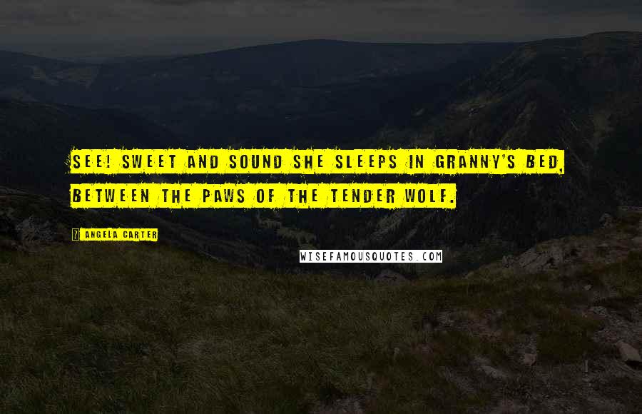 Angela Carter Quotes: See! sweet and sound she sleeps in granny's bed, between the paws of the tender wolf.