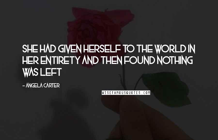 Angela Carter Quotes: She had given herself to the world in her entirety and then found nothing was left