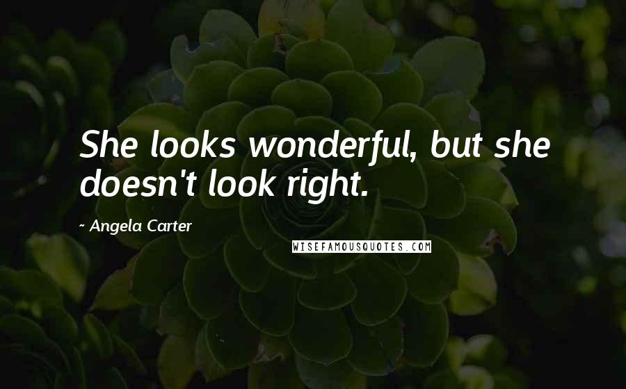 Angela Carter Quotes: She looks wonderful, but she doesn't look right.