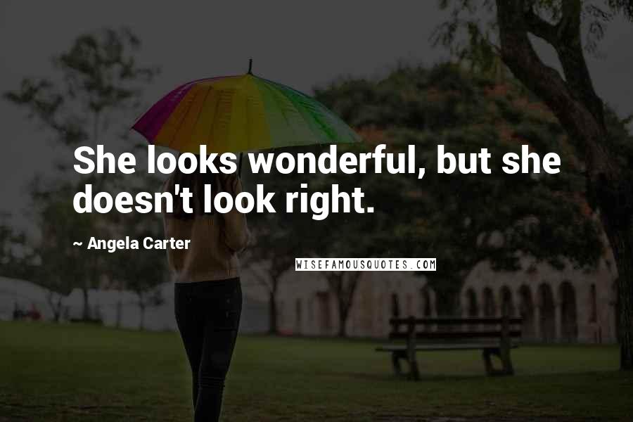Angela Carter Quotes: She looks wonderful, but she doesn't look right.