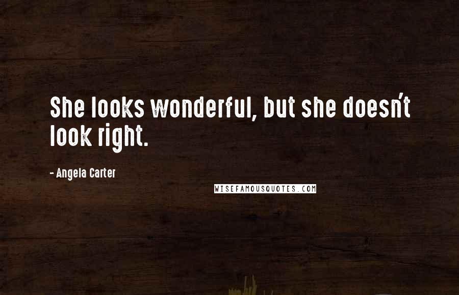 Angela Carter Quotes: She looks wonderful, but she doesn't look right.