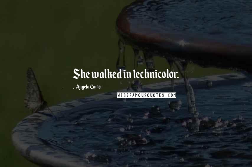 Angela Carter Quotes: She walked in technicolor.